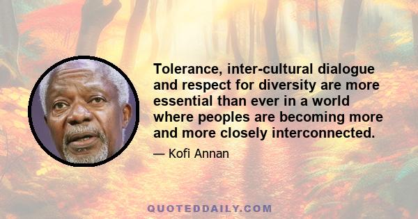 Tolerance, inter-cultural dialogue and respect for diversity are more essential than ever in a world where peoples are becoming more and more closely interconnected.