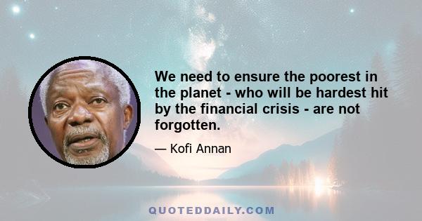 We need to ensure the poorest in the planet - who will be hardest hit by the financial crisis - are not forgotten.