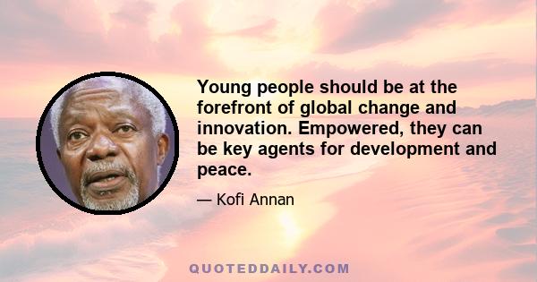 Young people should be at the forefront of global change and innovation. Empowered, they can be key agents for development and peace.