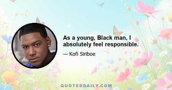 As a young, Black man, I absolutely feel responsible.