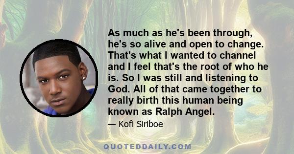 As much as he's been through, he's so alive and open to change. That's what I wanted to channel and I feel that's the root of who he is. So I was still and listening to God. All of that came together to really birth