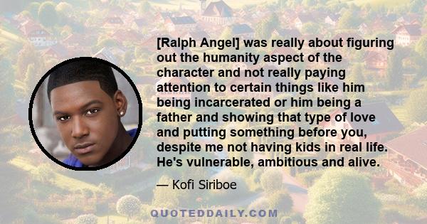 [Ralph Angel] was really about figuring out the humanity aspect of the character and not really paying attention to certain things like him being incarcerated or him being a father and showing that type of love and