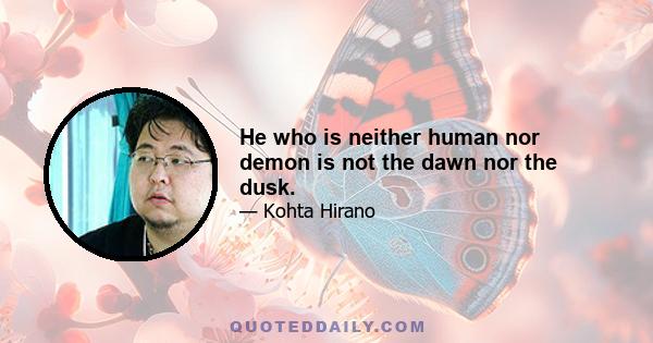 He who is neither human nor demon is not the dawn nor the dusk.