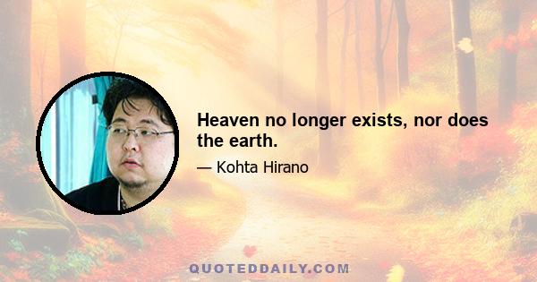 Heaven no longer exists, nor does the earth.