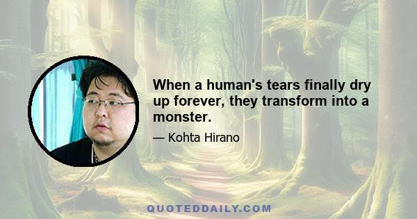 When a human's tears finally dry up forever, they transform into a monster.