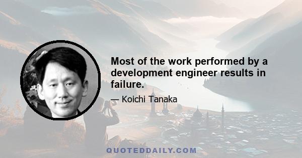 Most of the work performed by a development engineer results in failure.