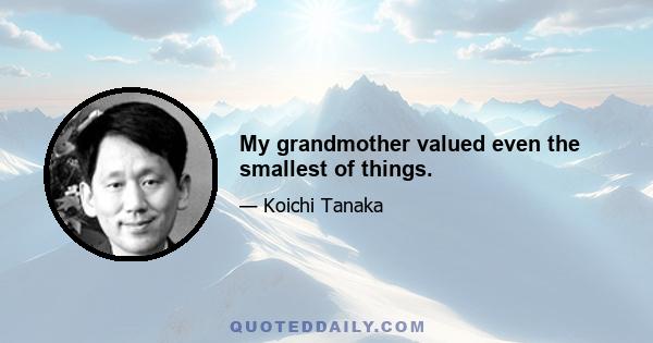 My grandmother valued even the smallest of things.