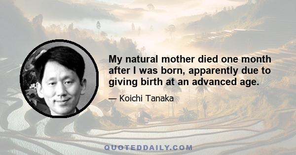 My natural mother died one month after I was born, apparently due to giving birth at an advanced age.