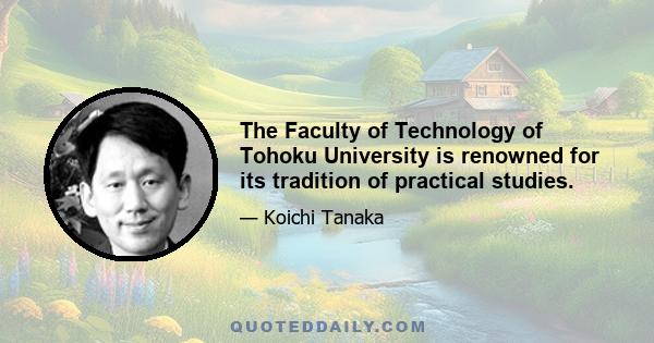 The Faculty of Technology of Tohoku University is renowned for its tradition of practical studies.