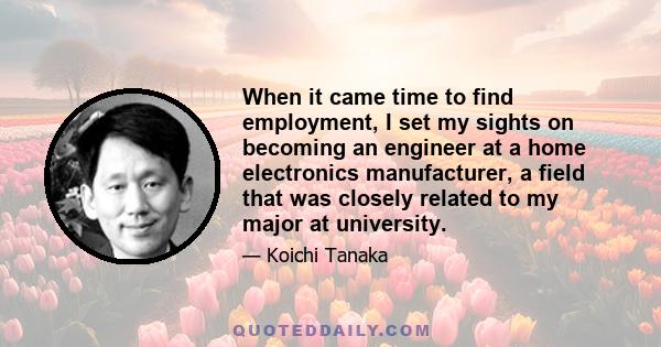 When it came time to find employment, I set my sights on becoming an engineer at a home electronics manufacturer, a field that was closely related to my major at university.