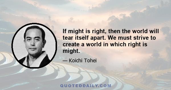 If might is right, then the world will tear itself apart. We must strive to create a world in which right is might.