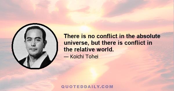 There is no conflict in the absolute universe, but there is conflict in the relative world.