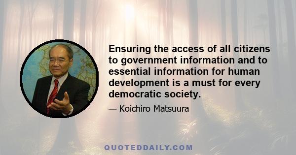 Ensuring the access of all citizens to government information and to essential information for human development is a must for every democratic society.