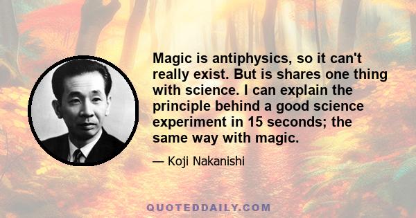 Magic is antiphysics, so it can't really exist. But is shares one thing with science. I can explain the principle behind a good science experiment in 15 seconds; the same way with magic.