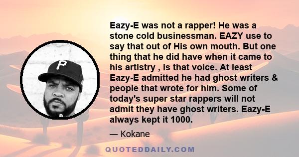 Eazy-E was not a rapper! He was a stone cold businessman. EAZY use to say that out of His own mouth. But one thing that he did have when it came to his artistry , is that voice. At least Eazy-E admitted he had ghost