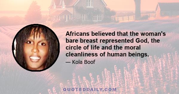 Africans believed that the woman's bare breast represented God, the circle of life and the moral cleanliness of human beings.