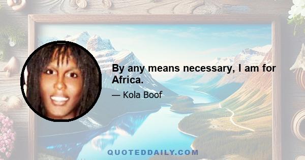 By any means necessary, I am for Africa.