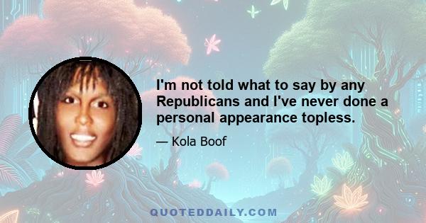 I'm not told what to say by any Republicans and I've never done a personal appearance topless.