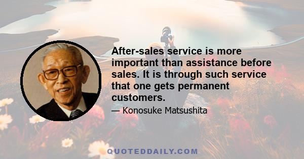 After-sales service is more important than assistance before sales. It is through such service that one gets permanent customers.