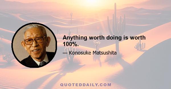 Anything worth doing is worth 100%.