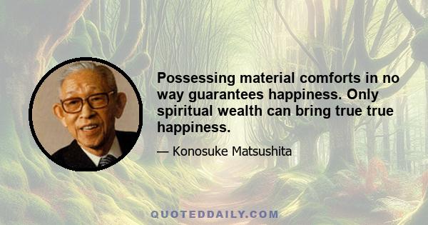 Possessing material comforts in no way guarantees happiness. Only spiritual wealth can bring true true happiness.