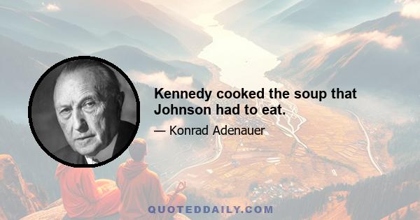 Kennedy cooked the soup that Johnson had to eat.