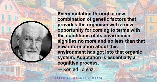 Every mutation through a new combination of genetic factors that provides the organism with a new opportunity for coming to terms with the conditions of its environment signifies no more and no less than that new