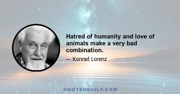 Hatred of humanity and love of animals make a very bad combination.