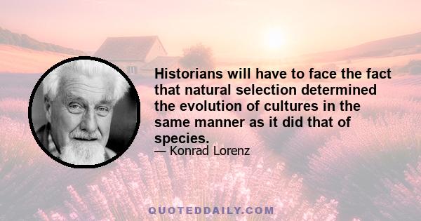 Historians will have to face the fact that natural selection determined the evolution of cultures in the same manner as it did that of species.