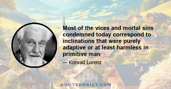 Most of the vices and mortal sins condemned today correspond to inclinations that were purely adaptive or at least harmless in primitive man