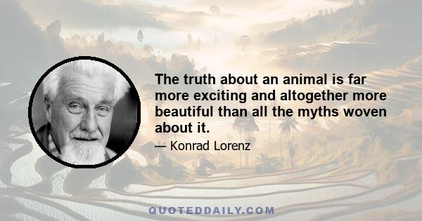 The truth about an animal is far more exciting and altogether more beautiful than all the myths woven about it.