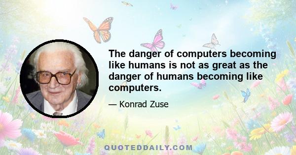 The danger of computers becoming like humans is not as great as the danger of humans becoming like computers.