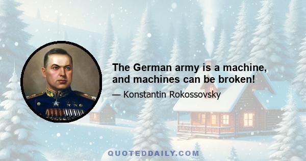 The German army is a machine, and machines can be broken!