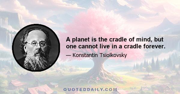 A planet is the cradle of mind, but one cannot live in a cradle forever.