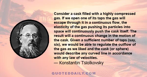 Consider a cask filled with a highly compressed gas. If we open one of its taps the gas will escape through it in a continuous flow, the elasticity of the gas pushing its particles into space will continuously push the