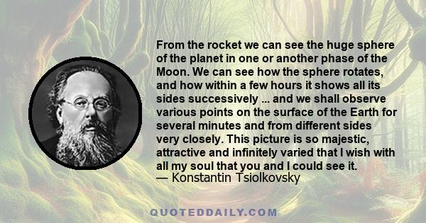 From the rocket we can see the huge sphere of the planet in one or another phase of the Moon. We can see how the sphere rotates, and how within a few hours it shows all its sides successively ... and we shall observe