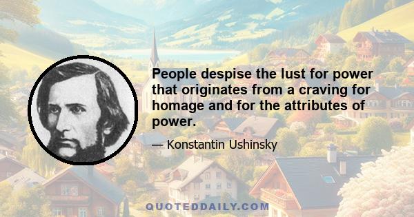 People despise the lust for power that originates from a craving for homage and for the attributes of power.