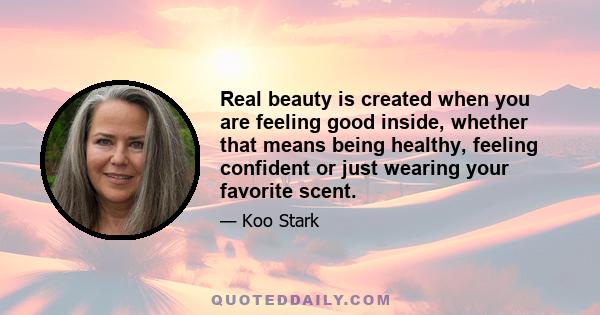 Real beauty is created when you are feeling good inside, whether that means being healthy, feeling confident or just wearing your favorite scent.