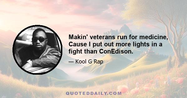 Makin' veterans run for medicine, Cause I put out more lights in a fight than ConEdison.