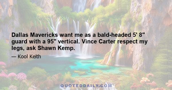 Dallas Mavericks want me as a bald-headed 5' 8 guard with a 95 vertical. Vince Carter respect my legs, ask Shawn Kemp.