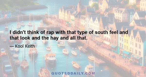 I didn't think of rap with that type of south feel and that look and the hay and all that.