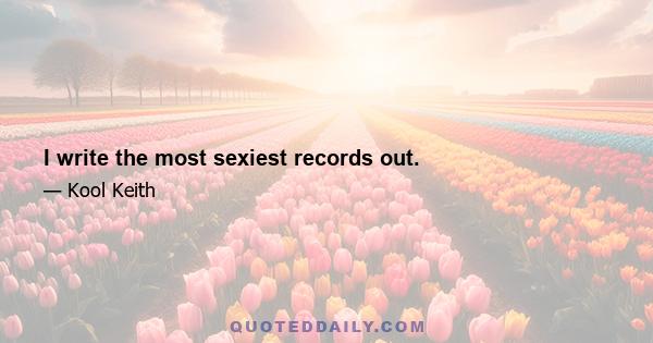 I write the most sexiest records out.