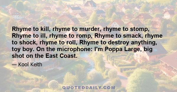 Rhyme to kill, rhyme to murder, rhyme to stomp, Rhyme to ill, rhyme to romp, Rhyme to smack, rhyme to shock, rhyme to roll, Rhyme to destroy anything, toy boy. On the microphone: I'm Poppa Large, big shot on the East