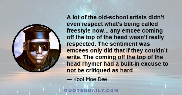 A lot of the old-school artists didn’t even respect what’s being called freestyle now... any emcee coming off the top of the head wasn’t really respected. The sentiment was emcees only did that if they couldn’t write.