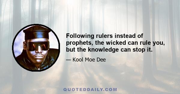 Following rulers instead of prophets, the wicked can rule you, but the knowledge can stop it.