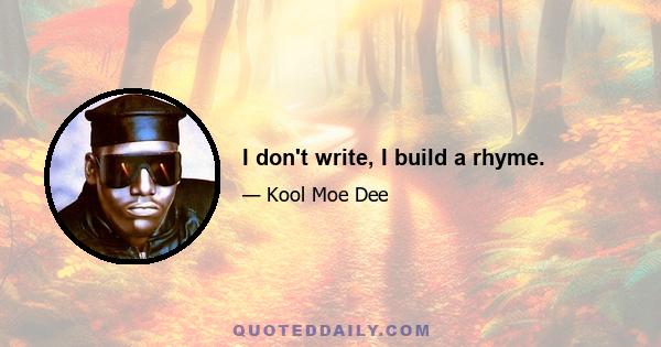 I don't write, I build a rhyme.