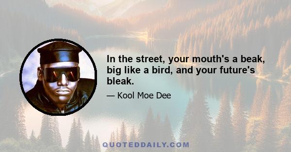 In the street, your mouth's a beak, big like a bird, and your future's bleak.