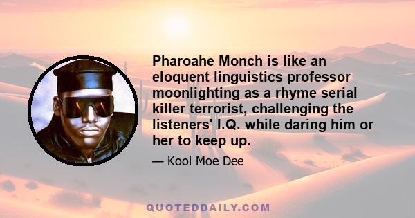 Pharoahe Monch is like an eloquent linguistics professor moonlighting as a rhyme serial killer terrorist, challenging the listeners' I.Q. while daring him or her to keep up.