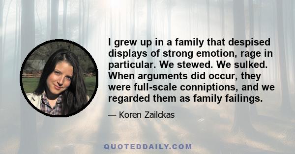 I grew up in a family that despised displays of strong emotion, rage in particular. We stewed. We sulked. When arguments did occur, they were full-scale conniptions, and we regarded them as family failings.