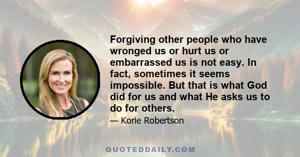 Forgiving other people who have wronged us or hurt us or embarrassed us is not easy. In fact, sometimes it seems impossible. But that is what God did for us and what He asks us to do for others.